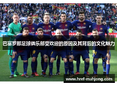 巴塞罗那足球俱乐部受欢迎的原因及其背后的文化魅力