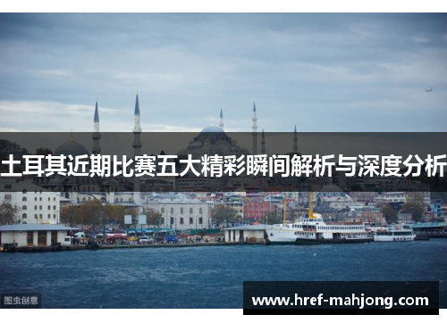 土耳其近期比赛五大精彩瞬间解析与深度分析 土耳其近期比赛五大精彩瞬间解析与深度分析