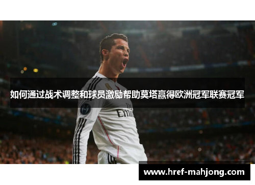 如何通过战术调整和球员激励帮助莫塔赢得欧洲冠军联赛冠军 如何通过战术调整和球员激励帮助莫塔赢得欧洲冠军联赛冠军