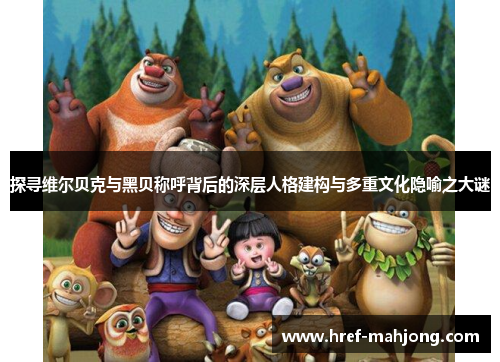 探寻维尔贝克与黑贝称呼背后的深层人格建构与多重文化隐喻之大谜