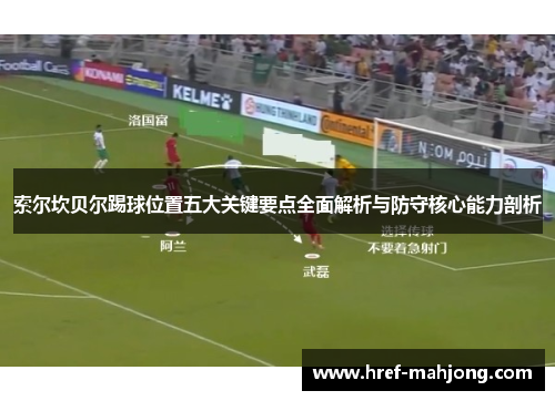 索尔坎贝尔踢球位置五大关键要点全面解析与防守核心能力剖析 索尔坎贝尔踢球位置五大关键要点全面解析与防守核心能力剖析