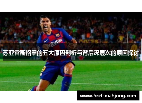 苏亚雷斯招黑的五大原因剖析与背后深层次的原因探讨