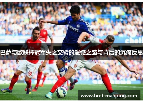 巴萨与欧联杯冠军失之交臂的遗憾之路与背后的沉痛反思