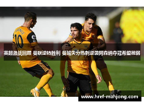 英超激战回顾 曼联逆转胜利 曼城失分热刺逆袭阿森纳夺冠希望微弱