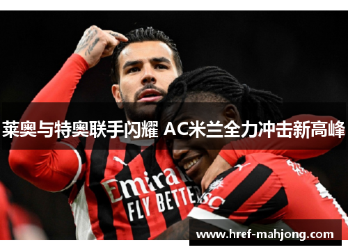 莱奥与特奥联手闪耀 AC米兰全力冲击新高峰 莱奥与特奥联手闪耀 AC米兰全力冲击新高峰