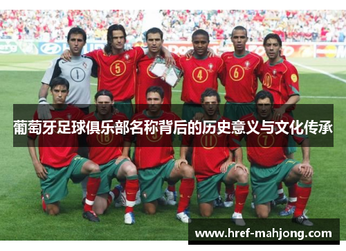 葡萄牙足球俱乐部名称背后的历史意义与文化传承