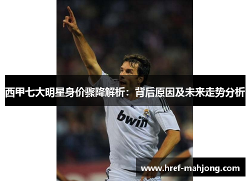 西甲七大明星身价骤降解析：背后原因及未来走势分析