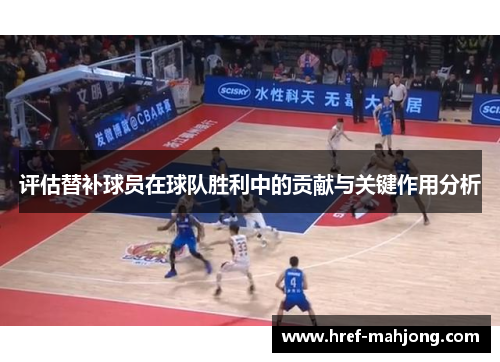 评估替补球员在球队胜利中的贡献与关键作用分析