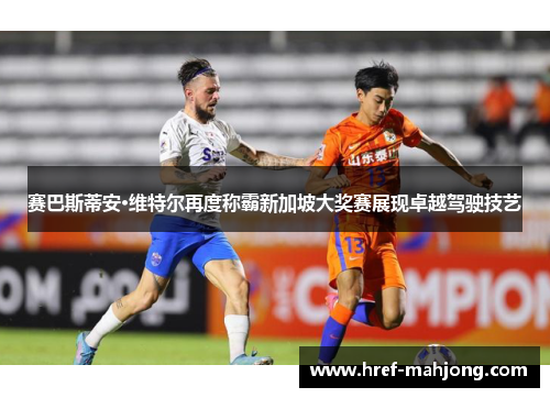 赛巴斯蒂安·维特尔再度称霸新加坡大奖赛展现卓越驾驶技艺