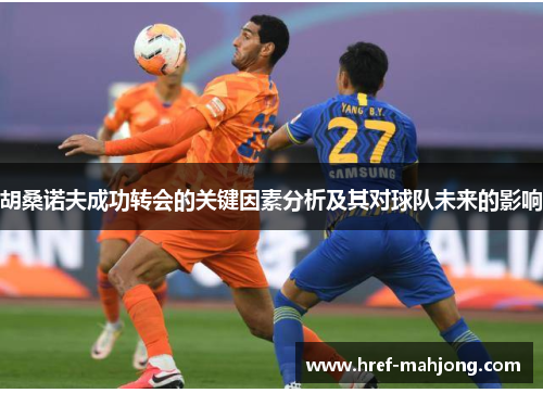 胡桑诺夫成功转会的关键因素分析及其对球队未来的影响 胡桑诺夫成功转会的关键因素分析及其对球队未来的影响