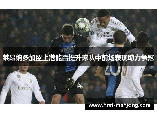 莱昂纳多加盟上港能否提升球队中前场表现助力争冠