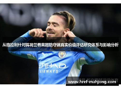 从格拉利什对阵荷兰看英超防守端真实价值评估研究体系与影响分析 从格拉利什对阵荷兰看英超防守端真实价值评估研究体系与影响分析