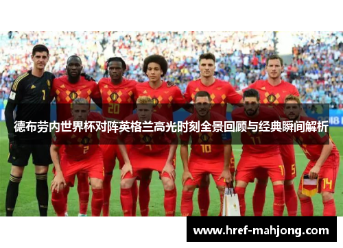 德布劳内世界杯对阵英格兰高光时刻全景回顾与经典瞬间解析