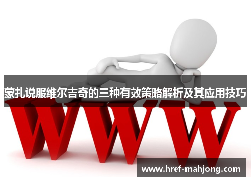 蒙扎说服维尔吉奇的三种有效策略解析及其应用技巧 蒙扎说服维尔吉奇的三种有效策略解析及其应用技巧