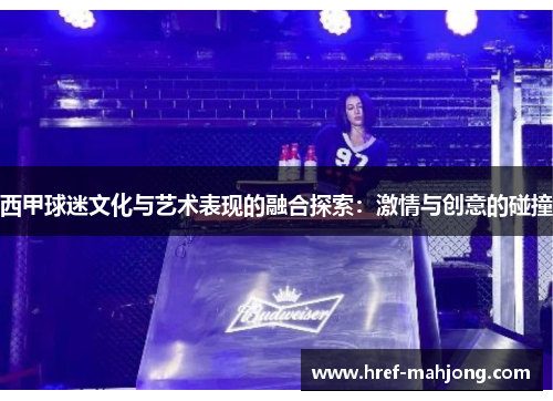 西甲球迷文化与艺术表现的融合探索:激情与创意的碰撞 西甲球迷文化与艺术表现的融合探索:激情与创意的碰撞
