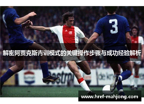 解密阿贾克斯青训模式的关键操作步骤与成功经验解析