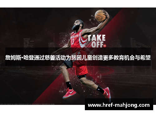 詹姆斯·哈登通过慈善活动为贫困儿童创造更多教育机会与希望 詹姆斯·哈登通过慈善活动为贫困儿童创造更多教育机会与希望