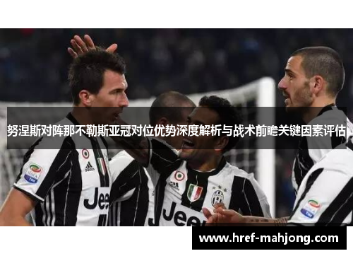 努涅斯对阵那不勒斯亚冠对位优势深度解析与战术前瞻关键因素评估 努涅斯对阵那不勒斯亚冠对位优势深度解析与战术前瞻关键因素评估