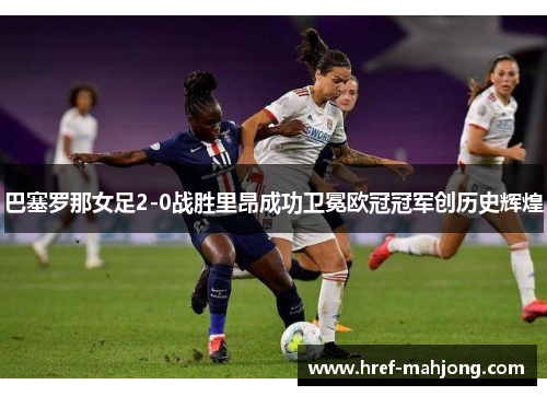 巴塞罗那女足2-0战胜里昂成功卫冕欧冠冠军创历史辉煌 巴塞罗那女足2-0战胜里昂成功卫冕欧冠冠军创历史辉煌