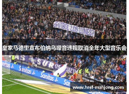 皇家马德里宣布伯纳乌噪音违规取消全年大型音乐会 皇家马德里宣布伯纳乌噪音违规取消全年大型音乐会