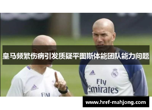 皇马频繁伤病引发质疑平图斯体能团队能力问题 皇马频繁伤病引发质疑平图斯体能团队能力问题