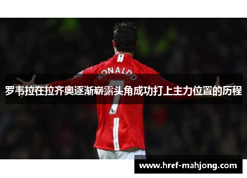 罗韦拉在拉齐奥逐渐崭露头角成功打上主力位置的历程 罗韦拉在拉齐奥逐渐崭露头角成功打上主力位置的历程