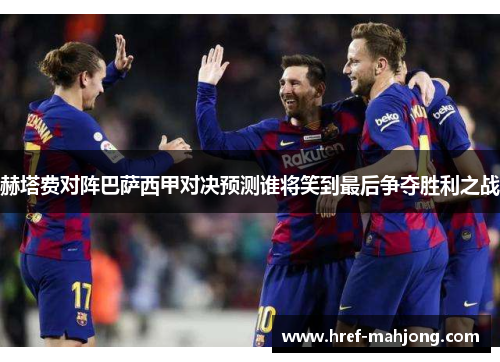 赫塔费对阵巴萨西甲对决预测谁将笑到最后争夺胜利之战