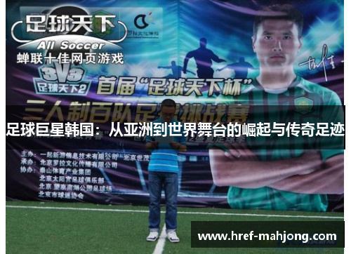 足球巨星韩国：从亚洲到世界舞台的崛起与传奇足迹