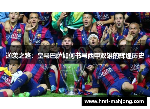 逆袭之路：皇马巴萨如何书写西甲双雄的辉煌历史