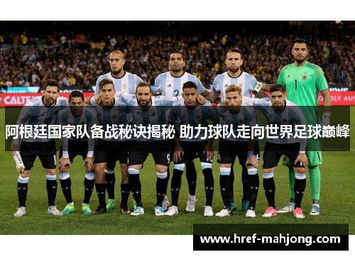 阿根廷国家队备战秘诀揭秘 助力球队走向世界足球巅峰