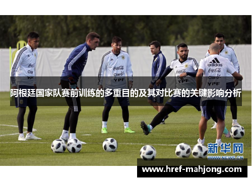 阿根廷国家队赛前训练的多重目的及其对比赛的关键影响分析 阿根廷国家队赛前训练的多重目的及其对比赛的关键影响分析
