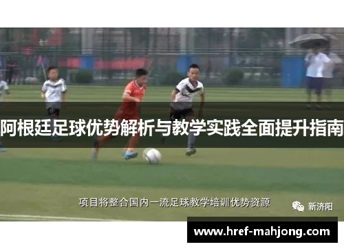 阿根廷足球优势解析与教学实践全面提升指南 阿根廷足球优势解析与教学实践全面提升指南