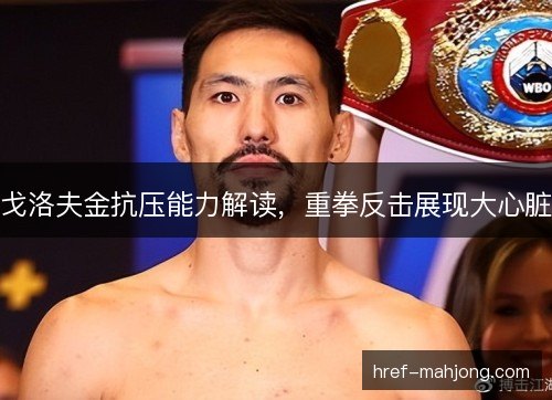 戈洛夫金抗压能力解读，重拳反击展现大心脏