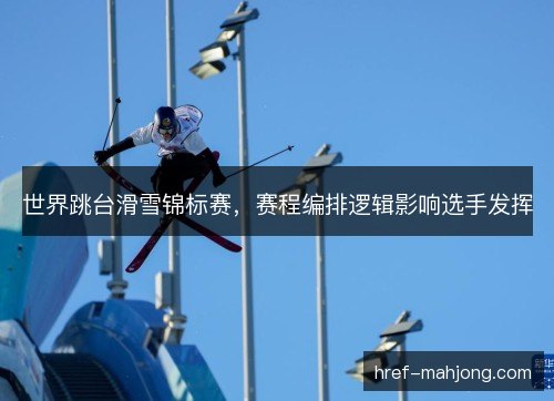 世界跳台滑雪锦标赛，赛程编排逻辑影响选手发挥