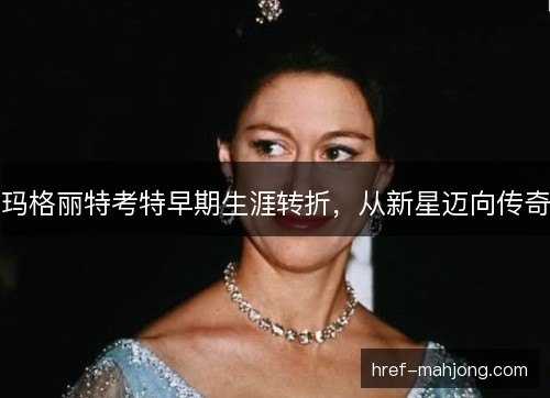 玛格丽特考特早期生涯转折，从新星迈向传奇