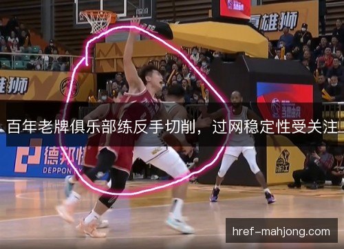 百年老牌俱乐部练反手切削，过网稳定性受关注