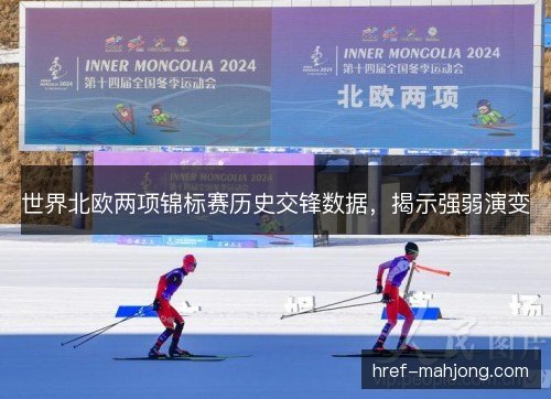 世界北欧两项锦标赛历史交锋数据,揭示强弱演变 世界北欧两项锦标赛历史交锋数据,揭示强弱演变